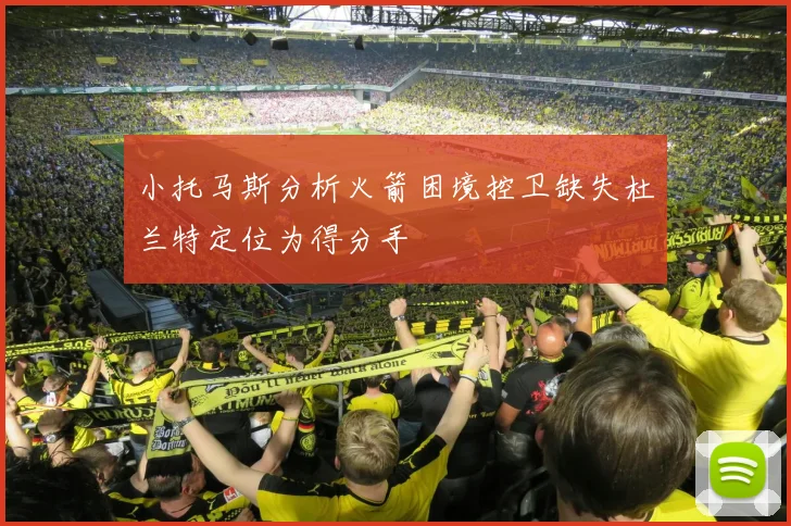 小托马斯分析火箭困境控卫缺失杜兰特定位为得分手