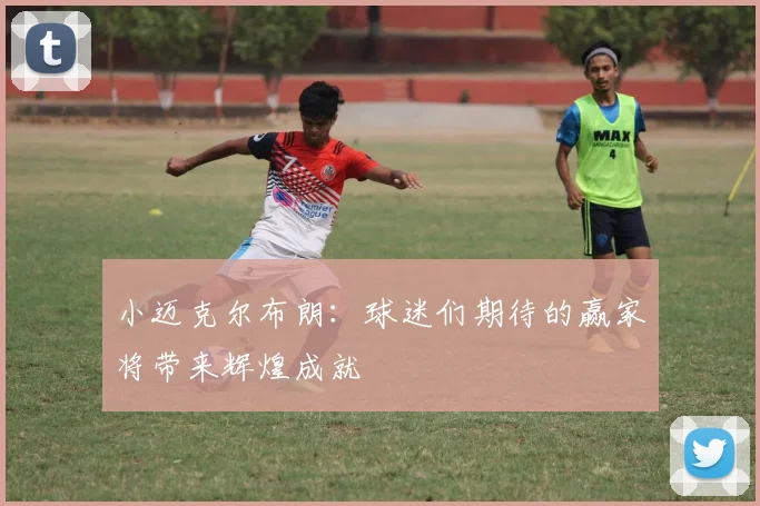 小迈克尔布朗：球迷们期待的赢家将带来辉煌成就