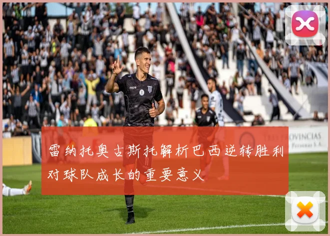 雷纳托奥古斯托解析巴西逆转胜利对球队成长的重要意义