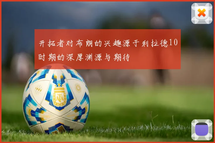 开拓者对布朗的兴趣源于利拉德10时期的深厚渊源与期待