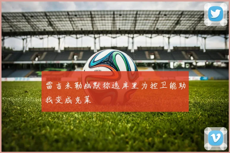 雷吉米勒幽默称选库里为控卫能助我变成克莱
