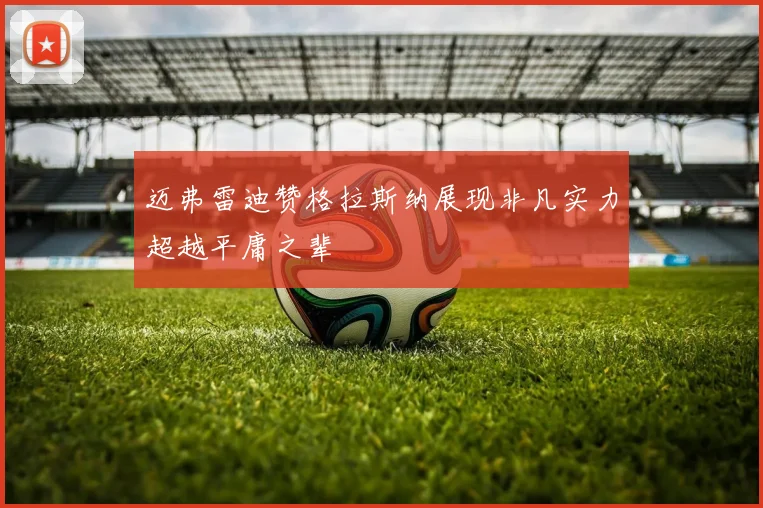 迈弗雷迪赞格拉斯纳展现非凡实力超越平庸之辈