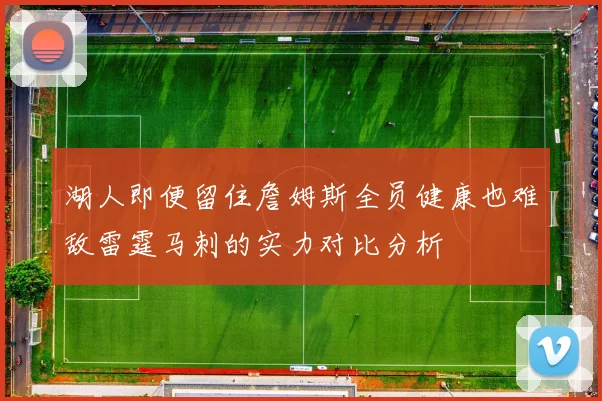 湖人即便留住詹姆斯全员健康也难敌雷霆马刺的实力对比分析