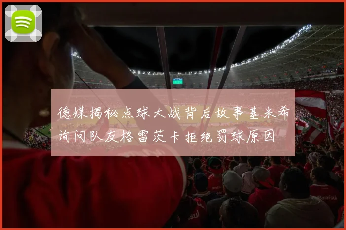 德媒揭秘点球大战背后故事基米希询问队友格雷茨卡拒绝罚球原因