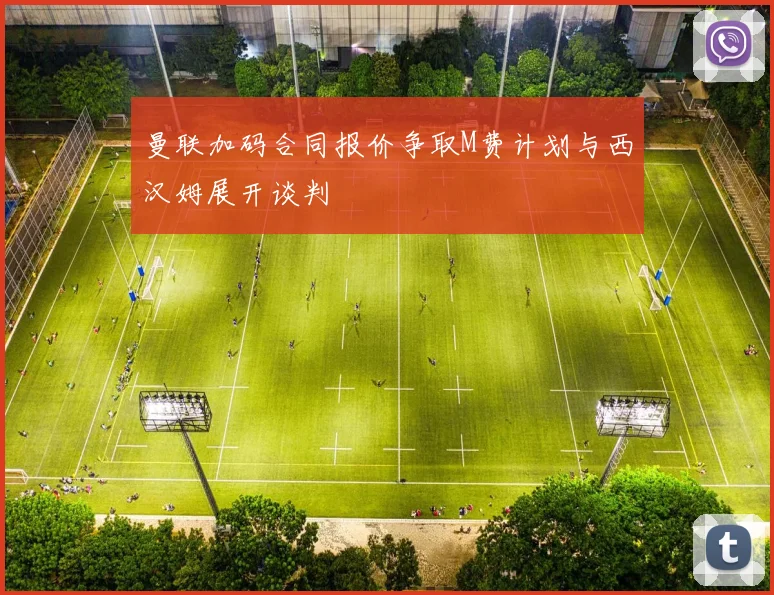 曼联加码合同报价争取M费计划与西汉姆展开谈判