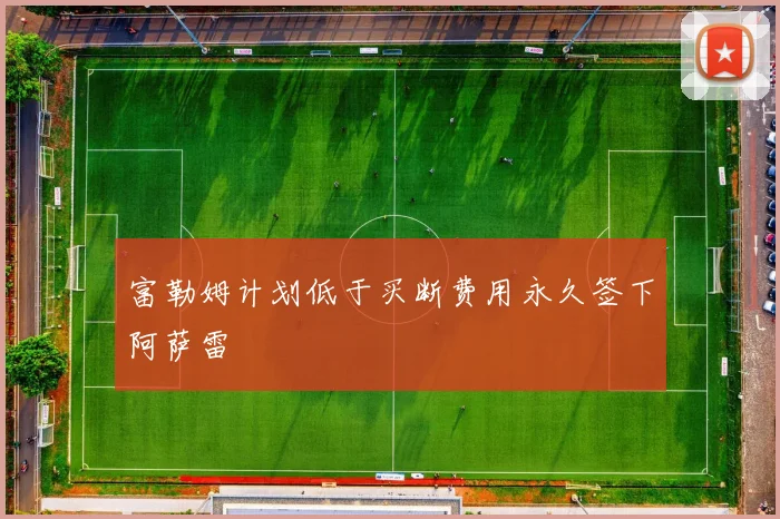富勒姆计划低于买断费用永久签下阿萨雷