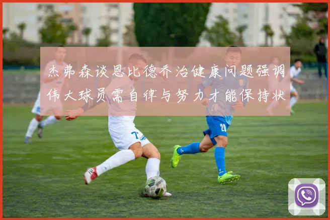 杰弗森谈恩比德乔治健康问题强调伟大球员需自律与努力才能保持状态