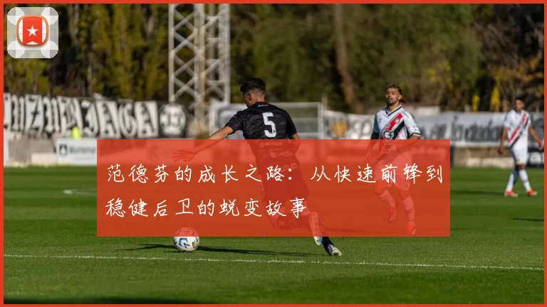 范德芬的成长之路：从快速前锋到稳健后卫的蜕变故事