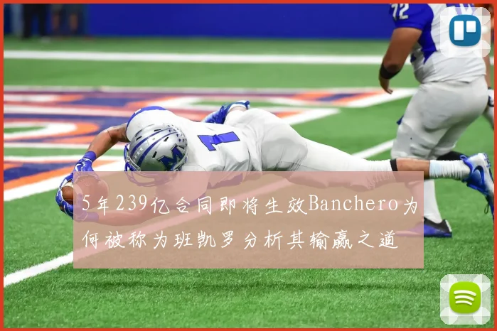 5年239亿合同即将生效Banchero为何被称为班凯罗分析其输赢之道