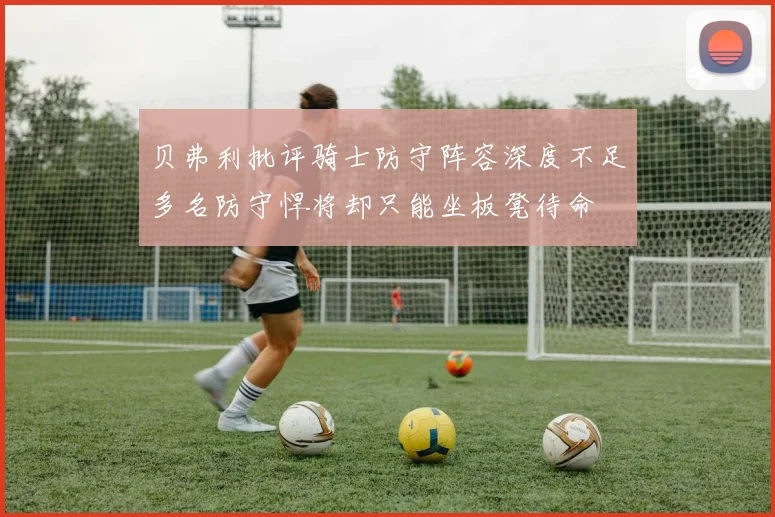 贝弗利批评骑士防守阵容深度不足多名防守悍将却只能坐板凳待命